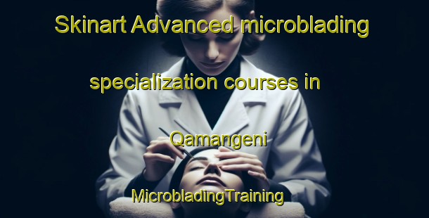 Skinart Advanced microblading specialization courses in Qamangeni | MicrobladingTraining | MicrobladingClasses | SkinartTraining-South Africa