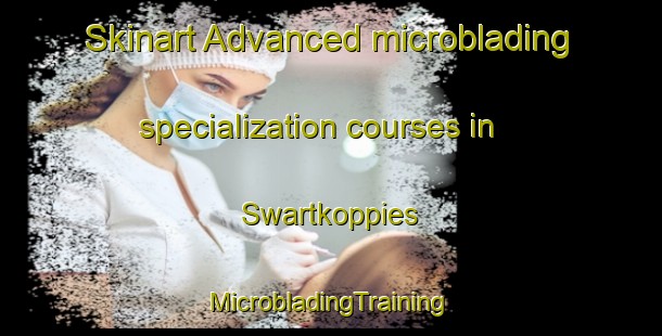 Skinart Advanced microblading specialization courses in Swartkoppies | #MicrobladingTraining #MicrobladingClasses #SkinartTraining-South Africa