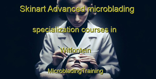 Skinart Advanced microblading specialization courses in Witfontein | MicrobladingTraining | MicrobladingClasses | SkinartTraining-South Africa