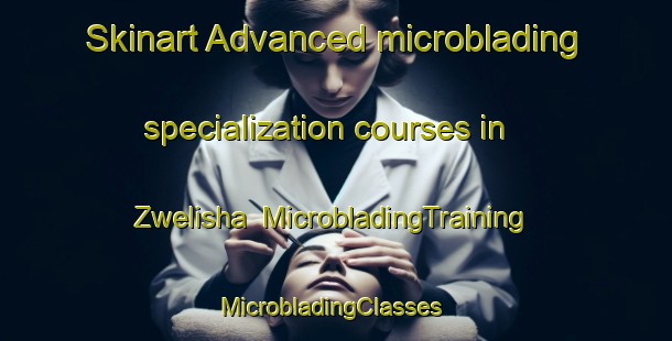 Skinart Advanced microblading specialization courses in Zwelisha | MicrobladingTraining | MicrobladingClasses | SkinartTraining-South Africa