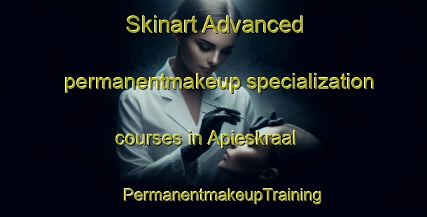 Skinart Advanced permanentmakeup specialization courses in Apieskraal | #PermanentmakeupTraining #PermanentmakeupClasses #SkinartTraining-South Africa