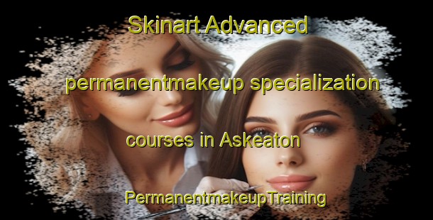 Skinart Advanced permanentmakeup specialization courses in Askeaton | #PermanentmakeupTraining #PermanentmakeupClasses #SkinartTraining-South Africa