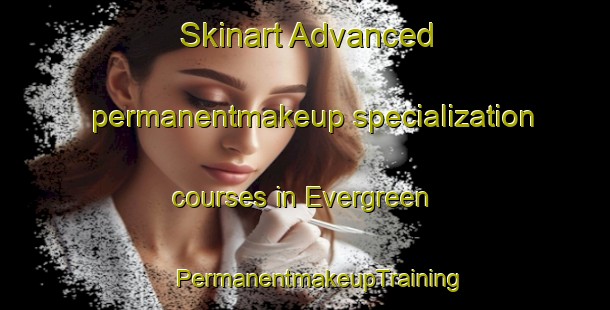 Skinart Advanced permanentmakeup specialization courses in Evergreen | #PermanentmakeupTraining #PermanentmakeupClasses #SkinartTraining-South Africa