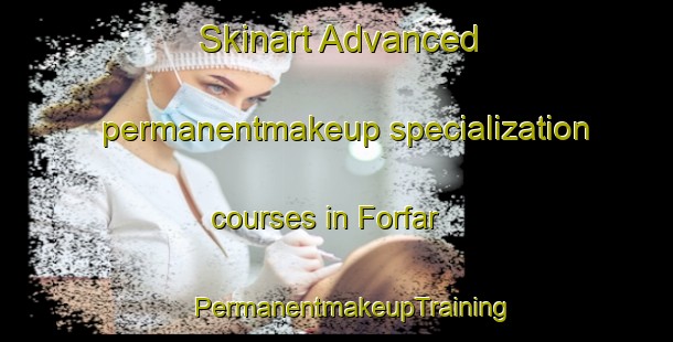 Skinart Advanced permanentmakeup specialization courses in Forfar | #PermanentmakeupTraining #PermanentmakeupClasses #SkinartTraining-South Africa