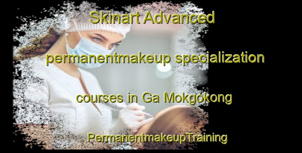 Skinart Advanced permanentmakeup specialization courses in Ga Mokgokong | #PermanentmakeupTraining #PermanentmakeupClasses #SkinartTraining-South Africa