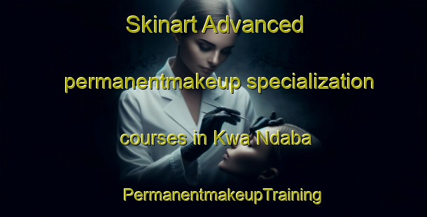 Skinart Advanced permanentmakeup specialization courses in Kwa Ndaba | #PermanentmakeupTraining #PermanentmakeupClasses #SkinartTraining-South Africa