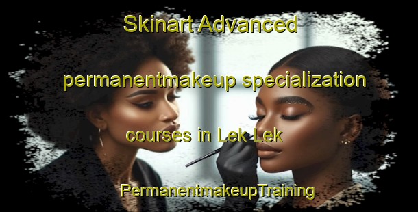 Skinart Advanced permanentmakeup specialization courses in Lek Lek | #PermanentmakeupTraining #PermanentmakeupClasses #SkinartTraining-South Africa