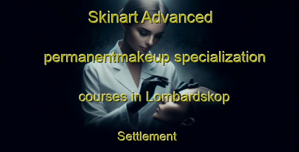 Skinart Advanced permanentmakeup specialization courses in Lombardskop Settlement | #PermanentmakeupTraining #PermanentmakeupClasses #SkinartTraining-South Africa