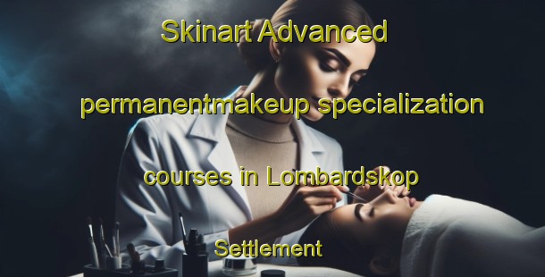 Skinart Advanced permanentmakeup specialization courses in Lombardskop Settlement | #PermanentmakeupTraining #PermanentmakeupClasses #SkinartTraining-South Africa