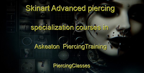 Skinart Advanced piercing specialization courses in Askeaton | #PiercingTraining #PiercingClasses #SkinartTraining-South Africa