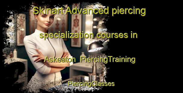 Skinart Advanced piercing specialization courses in Askeaton | #PiercingTraining #PiercingClasses #SkinartTraining-South Africa