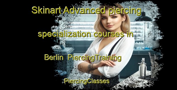 Skinart Advanced piercing specialization courses in Berlin | PiercingTraining | PiercingClasses | SkinartTraining-South Africa