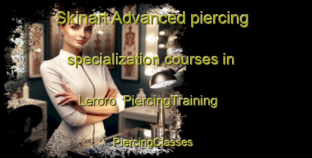 Skinart Advanced piercing specialization courses in Leroro | PiercingTraining | PiercingClasses | SkinartTraining-South Africa