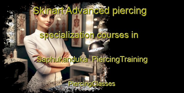 Skinart Advanced piercing specialization courses in Saphukanduka | #PiercingTraining #PiercingClasses #SkinartTraining-South Africa