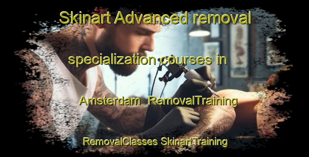 Skinart Advanced removal specialization courses in Amsterdam | #RemovalTraining #RemovalClasses #SkinartTraining-South Africa