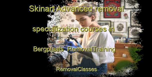 Skinart Advanced removal specialization courses in Bergplaats | RemovalTraining | RemovalClasses | SkinartTraining-South Africa
