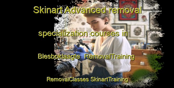 Skinart Advanced removal specialization courses in Blesboklaagte | #RemovalTraining #RemovalClasses #SkinartTraining-South Africa