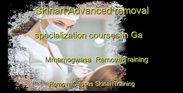 Skinart Advanced removal specialization courses in Ga Mmamogwasa | #RemovalTraining #RemovalClasses #SkinartTraining-South Africa