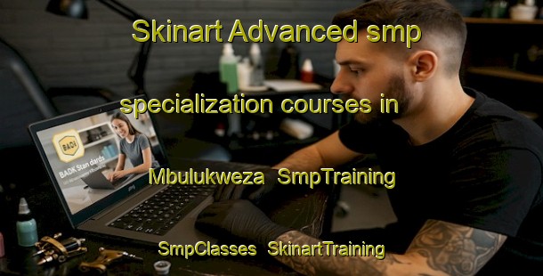 Skinart Advanced smp specialization courses in Mbulukweza | SmpTraining | SmpClasses | SkinartTraining-South Africa