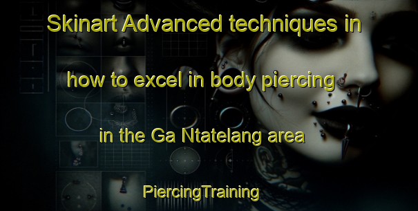 Skinart Advanced techniques in how to excel in body piercing in the Ga Ntatelang area | PiercingTraining | PiercingClasses | SkinartTraining-South Africa
