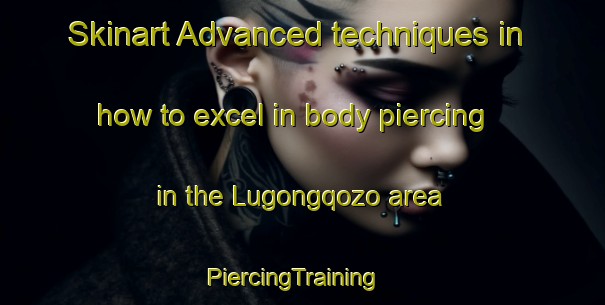 Skinart Advanced techniques in how to excel in body piercing in the Lugongqozo area | PiercingTraining | PiercingClasses | SkinartTraining-South Africa
