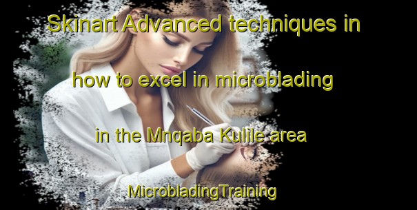 Skinart Advanced techniques in how to excel in microblading in the Mnqaba Kulile area | MicrobladingTraining | MicrobladingClasses | SkinartTraining-South Africa