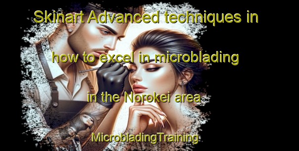 Skinart Advanced techniques in how to excel in microblading in the Norokei area | MicrobladingTraining | MicrobladingClasses | SkinartTraining-South Africa