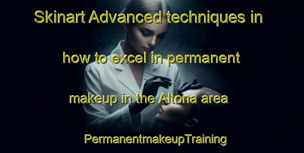 Skinart Advanced techniques in how to excel in permanent makeup in the Altona area | PermanentmakeupTraining | PermanentmakeupClasses | SkinartTraining-South Africa