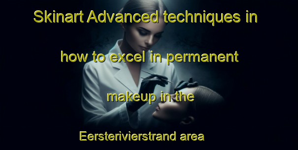 Skinart Advanced techniques in how to excel in permanent makeup in the Eersterivierstrand area | PermanentmakeupTraining | PermanentmakeupClasses | SkinartTraining-South Africa