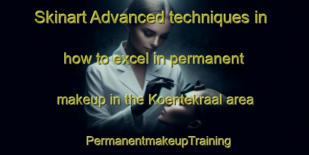 Skinart Advanced techniques in how to excel in permanent makeup in the Koentekraal area | PermanentmakeupTraining | PermanentmakeupClasses | SkinartTraining-South Africa