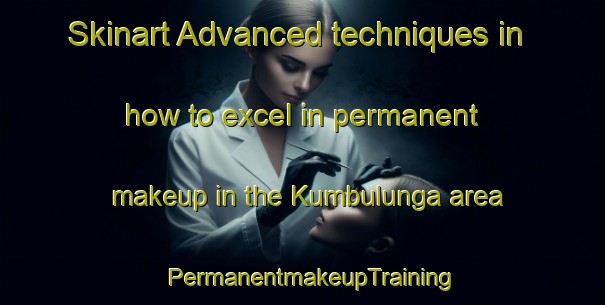 Skinart Advanced techniques in how to excel in permanent makeup in the Kumbulunga area | PermanentmakeupTraining | PermanentmakeupClasses | SkinartTraining-South Africa