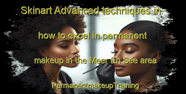 Skinart Advanced techniques in how to excel in permanent makeup in the Meer En See area | PermanentmakeupTraining | PermanentmakeupClasses | SkinartTraining-South Africa
