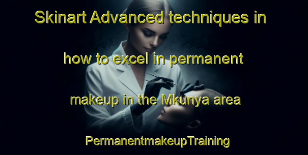 Skinart Advanced techniques in how to excel in permanent makeup in the Mkunya area | PermanentmakeupTraining | PermanentmakeupClasses | SkinartTraining-South Africa