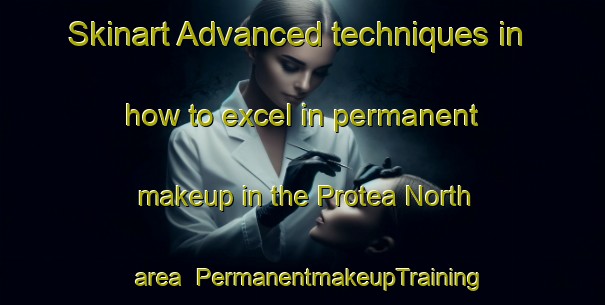 Skinart Advanced techniques in how to excel in permanent makeup in the Protea North area | PermanentmakeupTraining | PermanentmakeupClasses | SkinartTraining-South Africa