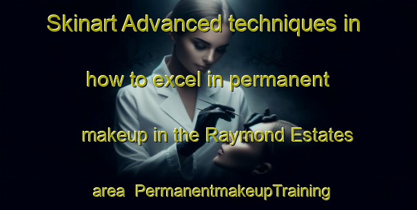 Skinart Advanced techniques in how to excel in permanent makeup in the Raymond Estates area | PermanentmakeupTraining | PermanentmakeupClasses | SkinartTraining-South Africa