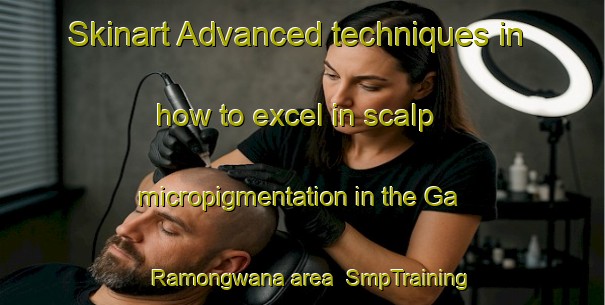 Skinart Advanced techniques in how to excel in scalp micropigmentation in the Ga Ramongwana area | SmpTraining | SmpClasses | SkinartTraining-South Africa