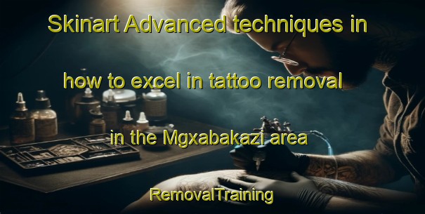 Skinart Advanced techniques in how to excel in tattoo removal in the Mgxabakazi area | RemovalTraining | RemovalClasses | SkinartTraining-South Africa