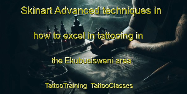 Skinart Advanced techniques in how to excel in tattooing in the Ekubusisweni area | TattooTraining | TattooClasses | SkinartTraining-South Africa