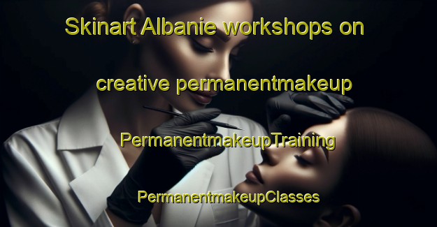 Skinart Albanie workshops on creative permanentmakeup | #PermanentmakeupTraining #PermanentmakeupClasses #SkinartTraining-South Africa