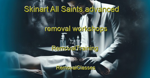 Skinart All Saints advanced removal workshops | RemovalTraining | RemovalClasses | SkinartTraining-South Africa