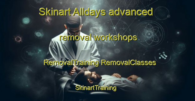 Skinart Alldays advanced removal workshops | #RemovalTraining #RemovalClasses #SkinartTraining-South Africa