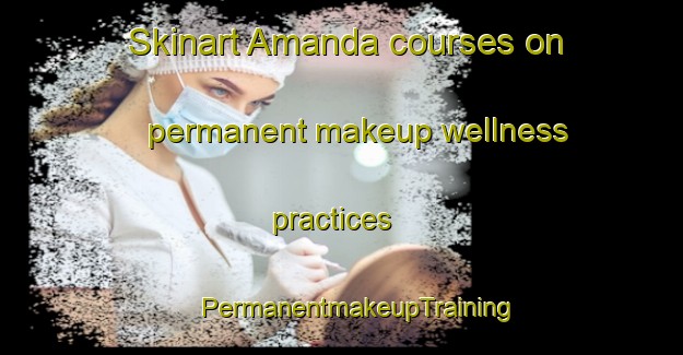 Skinart Amanda courses on permanent makeup wellness practices | #PermanentmakeupTraining #PermanentmakeupClasses #SkinartTraining-South Africa