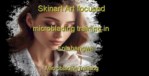 Skinart Art-focused microblading training in Entshangwe | MicrobladingTraining | MicrobladingClasses | SkinartTraining-South Africa