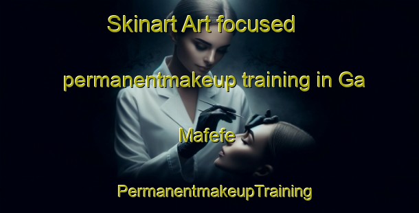 Skinart Art-focused permanentmakeup training in Ga Mafefe | PermanentmakeupTraining | PermanentmakeupClasses | SkinartTraining-South Africa