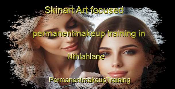 Skinart Art-focused permanentmakeup training in Nthlahlane | PermanentmakeupTraining | PermanentmakeupClasses | SkinartTraining-South Africa
