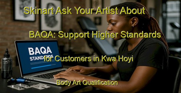 Skinart Ask Your Artist About BAQA: Support Higher Standards for Customers in Kwa Hoyi | Body Art Qualification Authority | BAQA-South Africa