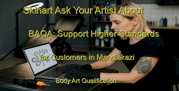 Skinart Ask Your Artist About BAQA: Support Higher Standards for Customers in Mandlakazi | Body Art Qualification Authority | BAQA-South Africa