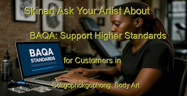 Skinart Ask Your Artist About BAQA: Support Higher Standards for Customers in Sekgophokgophong | Body Art Qualification Authority | BAQA-South Africa