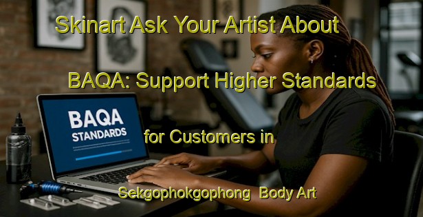 Skinart Ask Your Artist About BAQA: Support Higher Standards for Customers in Sekgophokgophong | Body Art Qualification Authority | BAQA-South Africa