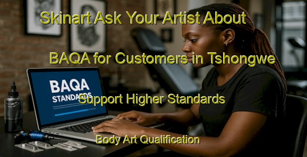 Skinart Ask Your Artist About BAQA for Customers in Tshongwe - Support Higher Standards | Body Art Qualification Authority | BAQA-South Africa
